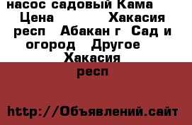 насос садовый Кама 10 › Цена ­ 2 000 - Хакасия респ., Абакан г. Сад и огород » Другое   . Хакасия респ.